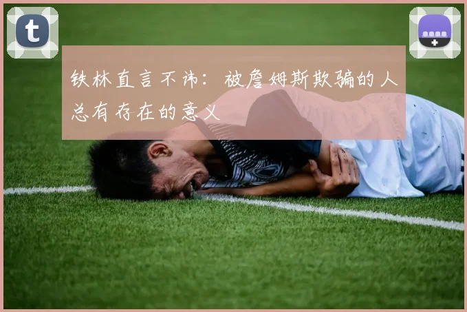 铁林直言不讳：被詹姆斯欺骗的人总有存在的意义