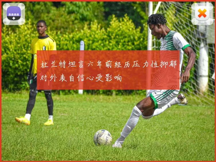 杜兰特坦言六年前经历压力性抑郁对外表自信心受影响