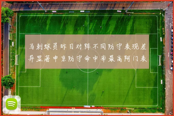 马刺球员昨日对阵不同防守表现差异显著申京防守命中率最高阿门表现低迷