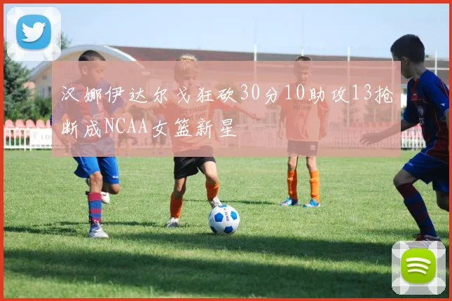 汉娜伊达尔戈狂砍30分10助攻13抢断成NCAA女篮新星