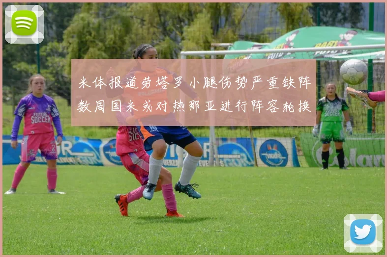 米体报道劳塔罗小腿伤势严重缺阵数周国米或对热那亚进行阵容轮换