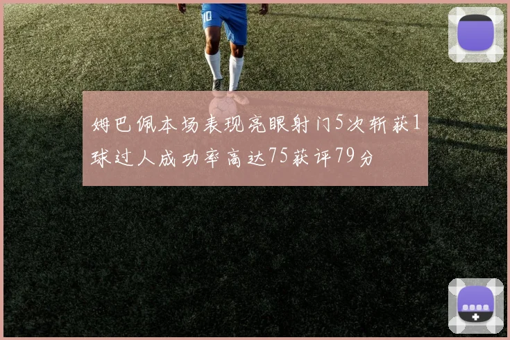 姆巴佩本场表现亮眼射门5次斩获1球过人成功率高达75获评79分