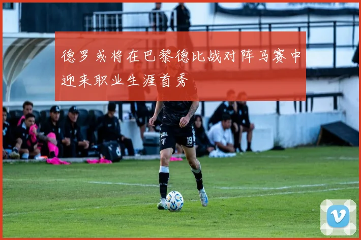 德罗或将在巴黎德比战对阵马赛中迎来职业生涯首秀