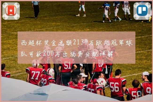 西超杯奖金总额2130万欧元冠军球队可获200万出场费分配详解