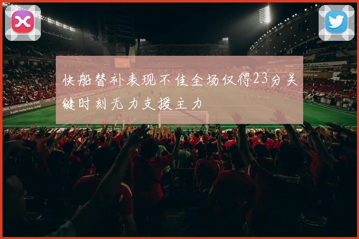 快船替补表现不佳全场仅得23分关键时刻无力支援主力