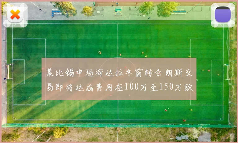 莱比锡中场海达拉冬窗转会朗斯交易即将达成费用在100万至150万欧之间