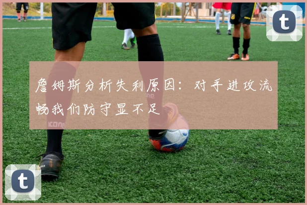 詹姆斯分析失利原因：对手进攻流畅我们防守显不足