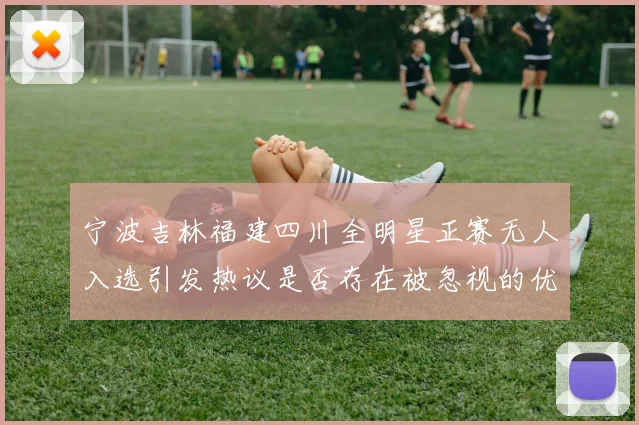 宁波吉林福建四川全明星正赛无人入选引发热议是否存在被忽视的优秀球员