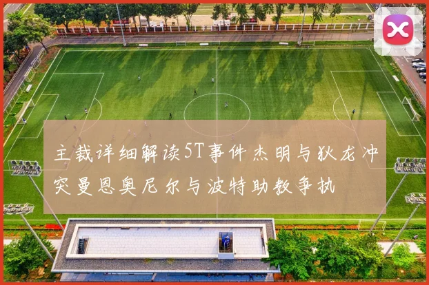 主裁详细解读5T事件杰明与狄龙冲突曼恩奥尼尔与波特助教争执