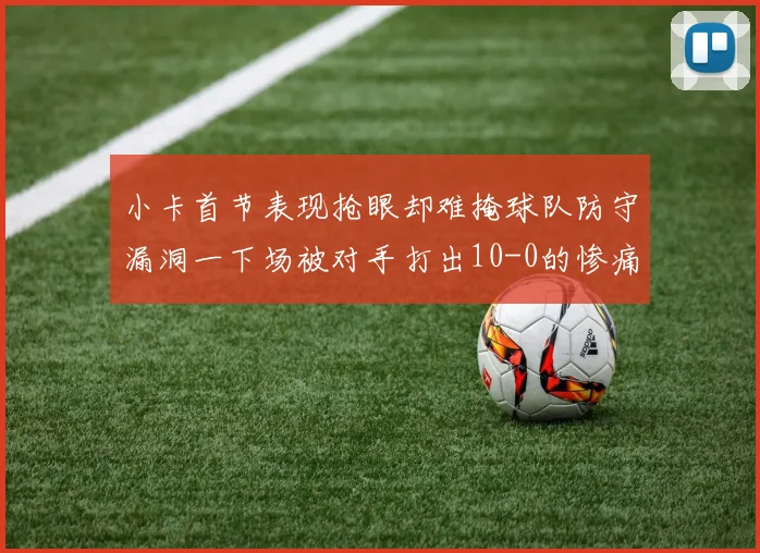 小卡首节表现抢眼却难掩球队防守漏洞一下场被对手打出10-0的惨痛局面