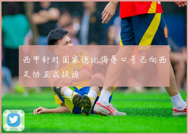 西甲针对国家德比侮辱口号已向西足协正式投诉