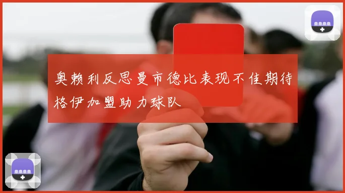 奥赖利反思曼市德比表现不佳期待格伊加盟助力球队
