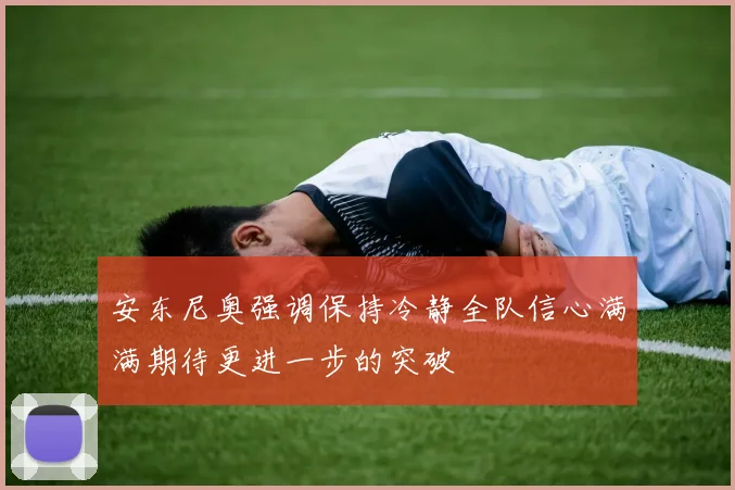 安东尼奥强调保持冷静全队信心满满期待更进一步的突破