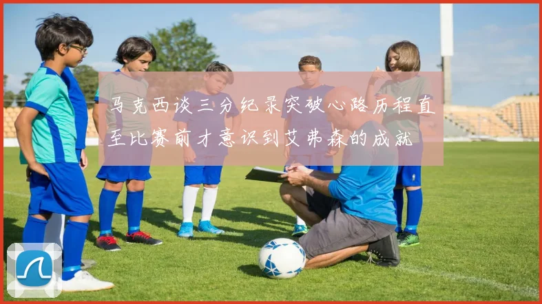 马克西谈三分纪录突破心路历程直至比赛前才意识到艾弗森的成就